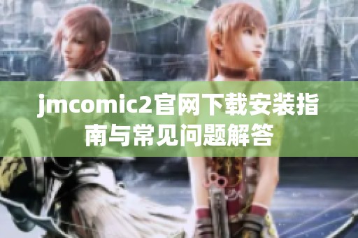 jmcomic2官网下载安装指南与常见问题解答