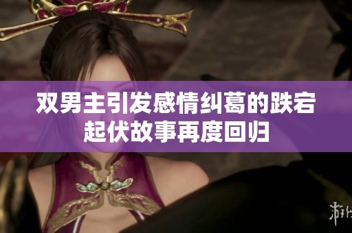 双男主引发感情纠葛的跌宕起伏故事再度回归