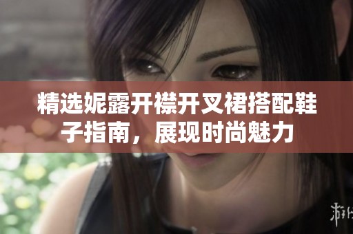 精选妮露开襟开叉裙搭配鞋子指南，展现时尚魅力