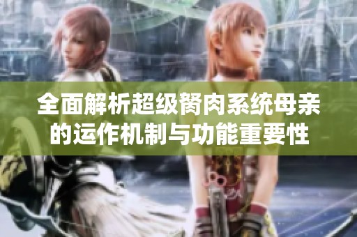 全面解析超级胬肉系统母亲的运作机制与功能重要性