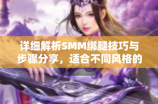 详细解析SMM绑腿技巧与步骤分享，适合不同风格的绑腿穿搭