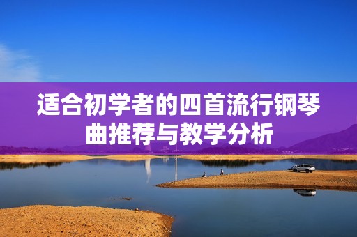 适合初学者的四首流行钢琴曲推荐与教学分析