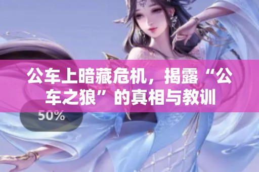 公车上暗藏危机，揭露“公车之狼”的真相与教训