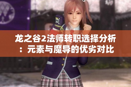 龙之谷2法师转职选择分析：元素与魔导的优劣对比