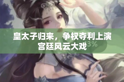 皇太子归来，争权夺利上演宫廷风云大戏
