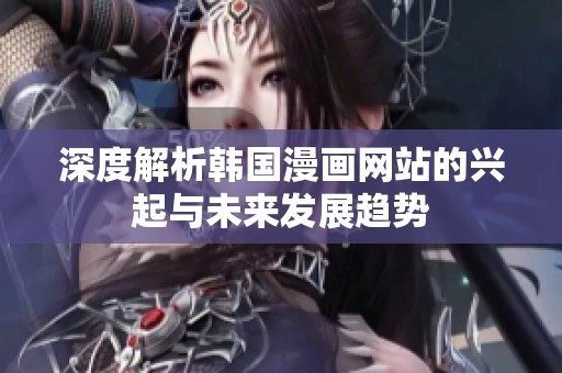 深度解析韩国漫画网站的兴起与未来发展趋势