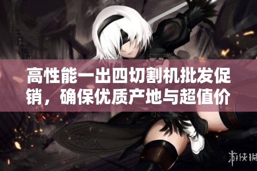 高性能一出四切割机批发促销，确保优质产地与超值价格