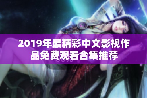 2019年最精彩中文影视作品免费观看合集推荐