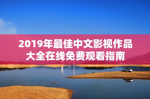 2019年最佳中文影视作品大全在线免费观看指南