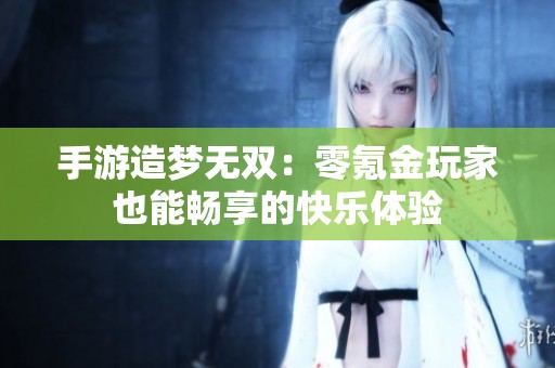 手游造梦无双：零氪金玩家也能畅享的快乐体验