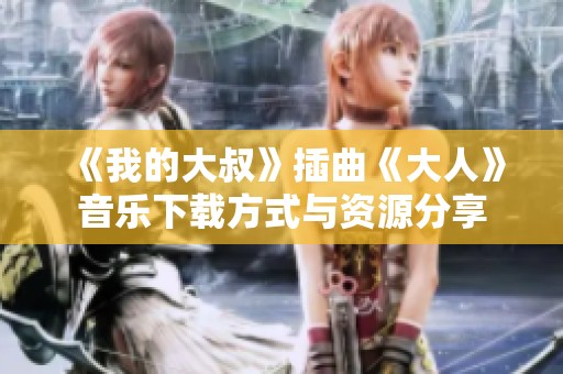 《我的大叔》插曲《大人》音乐下载方式与资源分享