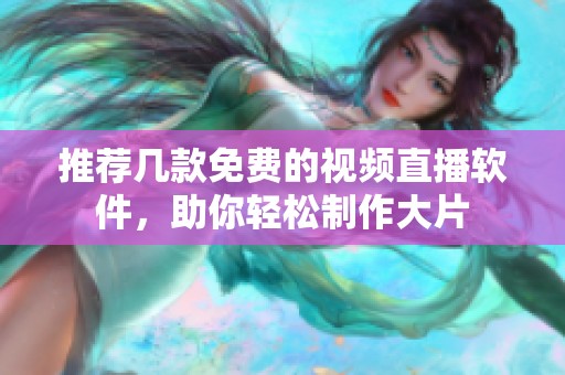 推荐几款免费的视频直播软件，助你轻松制作大片