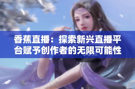 香蕉直播：探索新兴直播平台赋予创作者的无限可能性