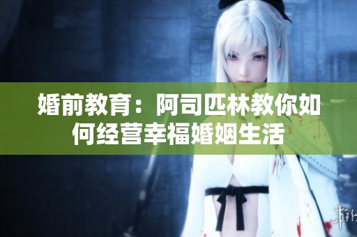 婚前教育：阿司匹林教你如何经营幸福婚姻生活