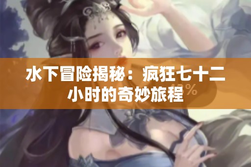 水下冒险揭秘：疯狂七十二小时的奇妙旅程