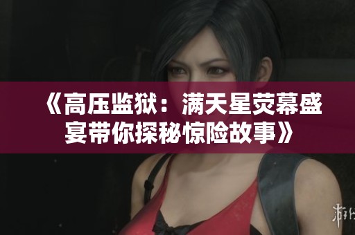 《高压监狱：满天星荧幕盛宴带你探秘惊险故事》