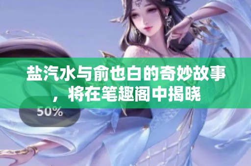 盐汽水与俞也白的奇妙故事，将在笔趣阁中揭晓
