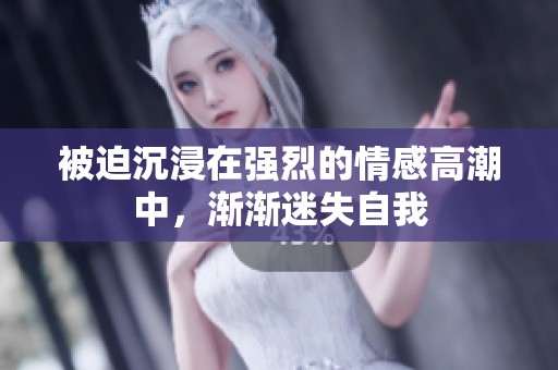 被迫沉浸在强烈的情感高潮中，渐渐迷失自我