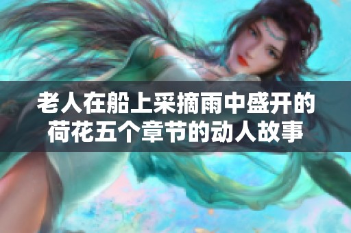 老人在船上采摘雨中盛开的荷花五个章节的动人故事