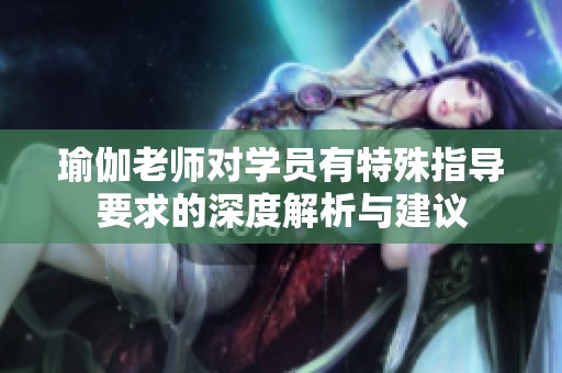 瑜伽老师对学员有特殊指导要求的深度解析与建议