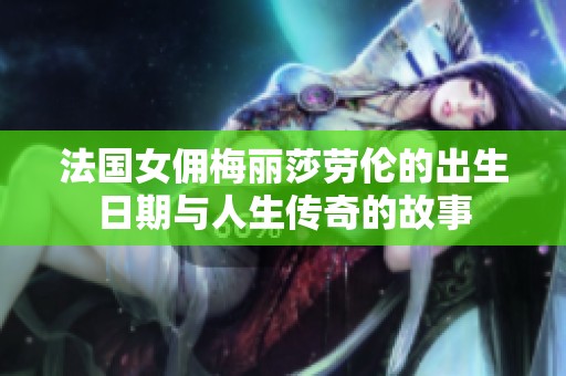 法国女佣梅丽莎劳伦的出生日期与人生传奇的故事