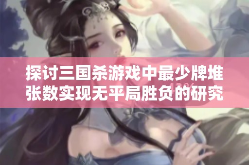 探讨三国杀游戏中最少牌堆张数实现无平局胜负的研究