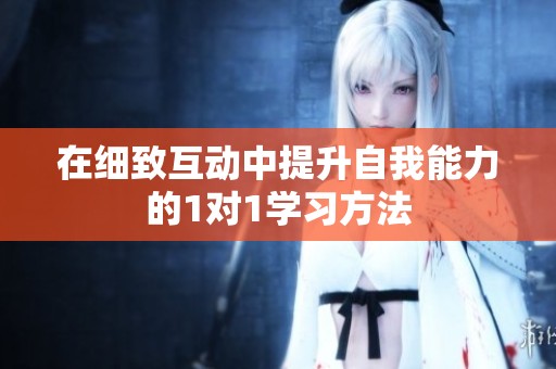 在细致互动中提升自我能力的1对1学习方法