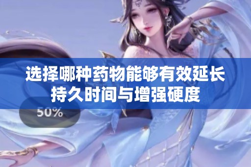 选择哪种药物能够有效延长持久时间与增强硬度