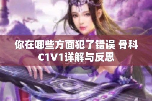 你在哪些方面犯了错误 骨科C1V1详解与反思