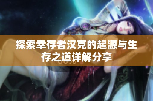 探索幸存者汉克的起源与生存之道详解分享