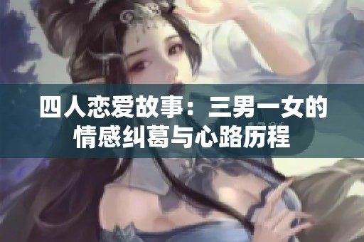 四人恋爱故事：三男一女的情感纠葛与心路历程