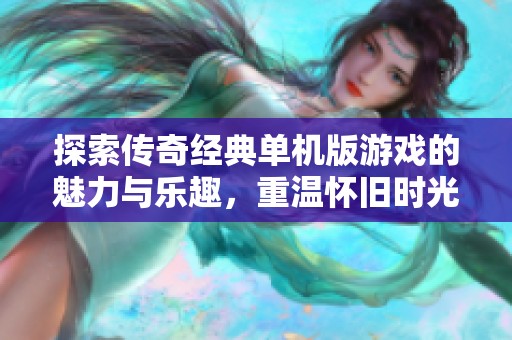 探索传奇经典单机版游戏的魅力与乐趣，重温怀旧时光