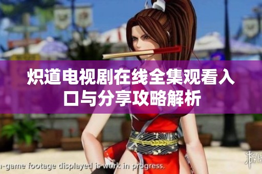炽道电视剧在线全集观看入口与分享攻略解析