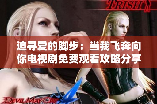 追寻爱的脚步：当我飞奔向你电视剧免费观看攻略分享