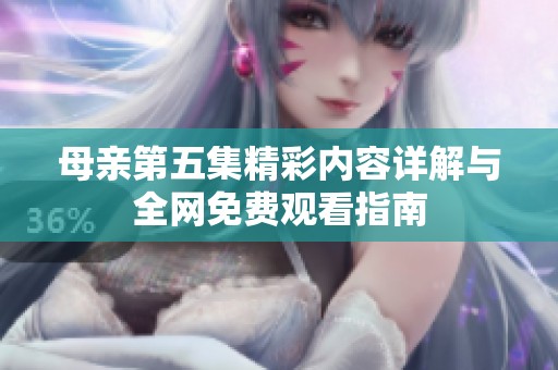 母亲第五集精彩内容详解与全网免费观看指南