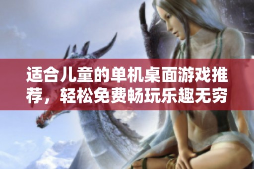适合儿童的单机桌面游戏推荐，轻松免费畅玩乐趣无穷