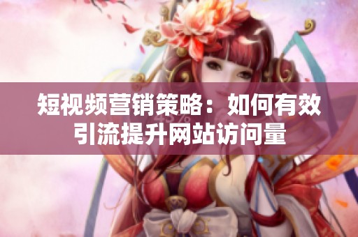 短视频营销策略：如何有效引流提升网站访问量