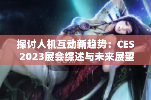 探讨人机互动新趋势：CES 2023展会综述与未来展望