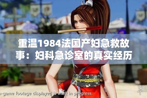 重温1984法国产妇急救故事：妇科急诊室的真实经历与挑战
