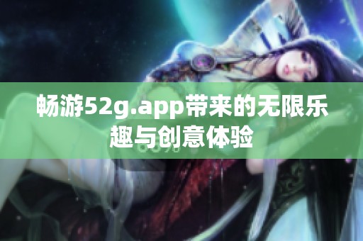畅游52g.app带来的无限乐趣与创意体验