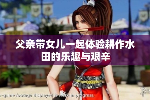 父亲带女儿一起体验耕作水田的乐趣与艰辛