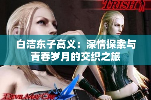 白洁东子高义：深情探索与青春岁月的交织之旅