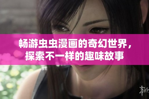 畅游虫虫漫画的奇幻世界，探索不一样的趣味故事