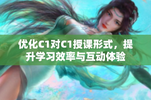 优化C1对C1授课形式，提升学习效率与互动体验