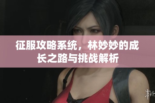 征服攻略系统，林妙妙的成长之路与挑战解析