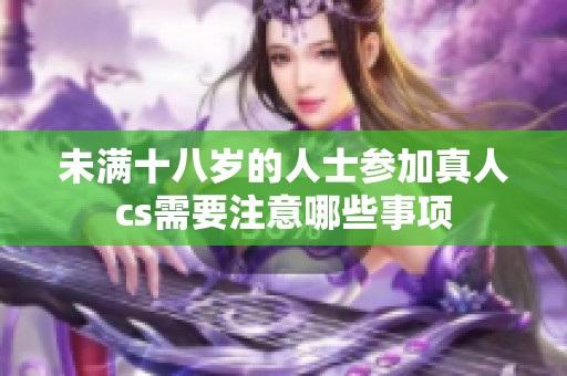 未满十八岁的人士参加真人cs需要注意哪些事项