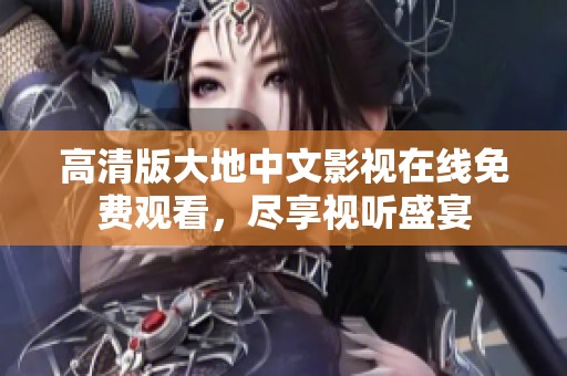高清版大地中文影视在线免费观看，尽享视听盛宴