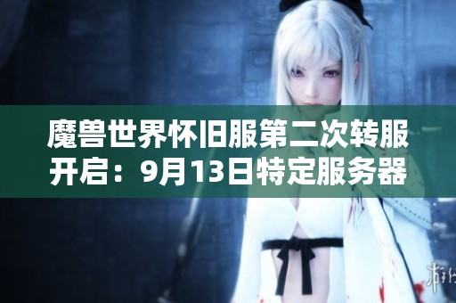 魔兽世界怀旧服第二次转服开启：9月13日特定服务器用户可免费重置