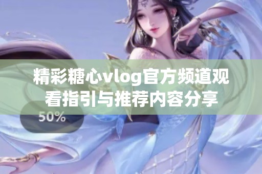 精彩糖心vlog官方频道观看指引与推荐内容分享
