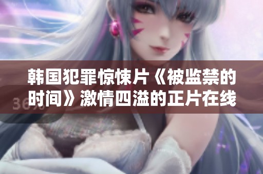 韩国犯罪惊悚片《被监禁的时间》激情四溢的正片在线播放体验